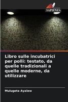 Libro sulle incubatrici per polli: testato, da quelle tradizionali a quelle moderne, da utilizzare (Italian Edition) 6208788978 Book Cover