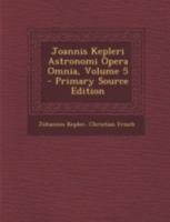 Joannis Kepleri Astronomi Opera Omnia, Vol. 5 (Classic Reprint) 1143908368 Book Cover