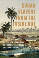 Cuban Slavery from the Inside Out: Nonfiction Narratives of Cuban Slavery by Cuban and US Writers (Caribbean Studies Series) 1496861507 Book Cover