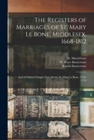 The Registers of Marriages of St. Mary Le Bone, Middlesex, 1668-1812: and of Oxford Chapel, Vere Street, St. Mary Le Bone, 1736-1754; 47 1014570107 Book Cover