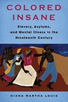 Colored Insane: Slavery, Asylums, and Mental Illness in the Nineteenth Century (Race, Inequality, and Health) 0231212860 Book Cover