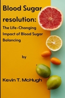 Blood sugar resolution: The Life-Changing Impact of Blood Sugar Balancing B0B92L87H4 Book Cover
