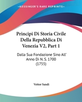 Principi Di Storia Civile Della Repubblica Di Venezia V2, Part 1: Dalla Sua Fondazione Sino All' Anno Di N. S. 1700 (1755) 116633550X Book Cover