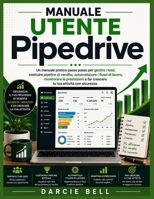 Manuale utente Pipedrive: Un manuale pratico passo passo per gestire i lead, costruire pipeline di vendita, automatizzare i flussi di lavoro, ... tua attività con sicurezza. (Italian Edition) B0HGMBC4XC Book Cover