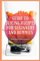 Guide to Juicing Recipes For Beginners And Dummies: Juicing is the process of extracting juice from fruit, vegetables or tubers null Book Cover