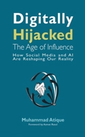 Digitally Hijacked: The Age of Influence: How Social Media and AI Are Reshaping Our Reality B0DS43MYJ6 Book Cover