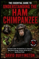 THE ESSENTIAL GUIDE TO UNDERSTANDING THE HAM CHIMPANZEE: From Earth to Orbit: The Untold Story of a Chimp Who Made History Courage, Curiosity, and the Life of a Spacefaring Primate B0H2FH4HK4 Book Cover
