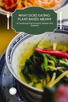 What Does Eating Plant-Based Mean?: A Cookbook That Prevents Obesity and Diabetes 1802525130 Book Cover