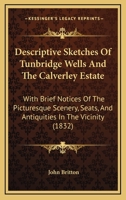 Descriptive Sketches of Tunbridge Wells and the Calverley Estate; With Brief Notices of the Picturesque Scenery, Seats, and Antiquities in the Vicinity .. 1241127794 Book Cover