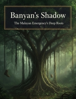 Banyan'S Shadow: The Malayan Emergency'S Deep Roots B0HK3HND4P Book Cover