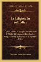 La Religiosa In Solitudine: Opera, In Cui Si Porge Alle Monache Il Modo D'Impiegarsi Con Frutto Negli Esercizj Spirituali Di S. Ignazio (1704) 1166623327 Book Cover