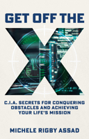 Get Off the X: CIA Secrets for Conquering Obstacles and Achieving Your Life's Mission 1947297996 Book Cover