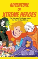 Adventure of Xtreme Heroes: The Stories of Ultimate Quest for Survival and Glory B0BWDD2NMJ Book Cover