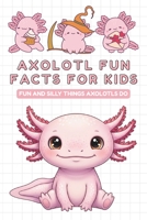Axolotl fun facts for kids: Fun Insights and Amazing Facts About Axolotls plus funny illustrations - gift for kids B0FHQLB7SC Book Cover