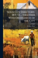 Sioux City Directory, 1871-72 ... Together with Ordinances of the City 1145918832 Book Cover