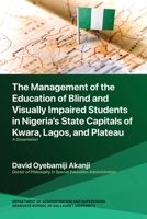 The Management of the Education of Blind and Visually Impaired Students in Nigeria's State Capitals of Kwara, Lagos, and Plateau: A Dissertation 1952874955 Book Cover