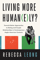 Living More Human(e)ly?: Towards Better Approaches to Dating and Couple Relationships in Contemporary Anglo-American Contexts B0F6QRPWTM Book Cover
