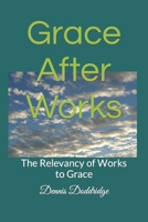 Grace After Works: The Relevancy of Works to Grace 1508501912 Book Cover