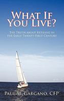 What If You Live?: The Truth about Retiring in the Early Twenty-First Century 1450245072 Book Cover