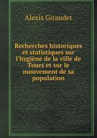 Recherches Historiques Et Statistiques Sur L'Hygiene de La Ville de Tours Et Sur Le Mouvement de Sa Population 5518989334 Book Cover