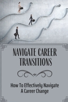 Navigate Career Transitions: How To Effectively Navigate A Career Change: Coporate Career B09C3L3KHF Book Cover
