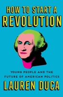 How to Start a Revolution: Young People and the Future of American Politics 1501181637 Book Cover