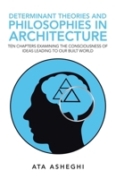 Determinant Theories and Philosophies in Architecture: Ten Chapters Examining the Consciousness of Ideas Leading to Our Built World 1532094159 Book Cover