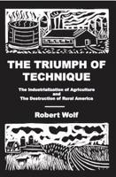 The Triumph of Technique: The Industrialization of Agriculture and the Destruction of Rural America 0974182605 Book Cover