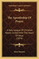 The Apostleship of Prayer: A Holy League of Christian Hearts United with the Heart of Jesus, to Obtain the Triumph of the Church and the Salvation of Souls (Classic Reprint) 0548737541 Book Cover