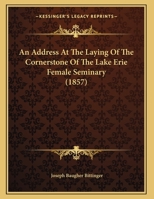 An Address At The Laying Of The Cornerstone Of The Lake Erie Female Seminary 1169460917 Book Cover