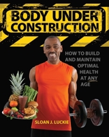 Body Under Construction: How to Build and Maintain Optimal Health at Any Age 1478362405 Book Cover