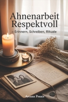 Ahnenarbeit respektvoll – Erinnern, Schreiben, Rituale: Familiengeschichte erforschen, heilen und neue Kraft gewinnen B0FSR45848 Book Cover