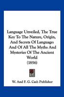 Language Unveiled, The True Key To The Nature, Origin, And Secrets Of Language: And Of All The Myths And Mysteries Of The Ancient World 116656889X Book Cover