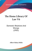 The Home Library Of Law V6: Domestic Relations And Wrongs 124011074X Book Cover