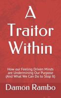 A Traitor Within: How our Feeling Driven Minds Are Undermining our Purpose 1493777963 Book Cover