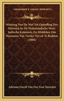 Werking Van De Wet Tot Opheffing Der Slavernij In De Nederlandsche West-Indische Kolonien, En Middelen Om Suriname Van Verder Verval Te Redden (1866) 1168015278 Book Cover