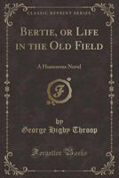 Bertie, or Life in the Old Field: A Humorous Novel 0259192899 Book Cover