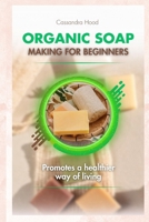 Organic Soap Making for Beginners: promotes a healthier way of living B0CV8BPCCX Book Cover