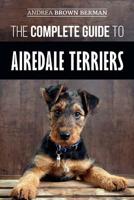 The Complete Guide to Airedale Terriers: Choosing, Training, Feeding, and Loving your new Airedale Terrier Puppy 1096695332 Book Cover