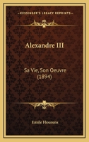 Alexandre III: Sa Vie, Son Oeuvre (1894) 116029707X Book Cover