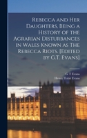Rebecca and Her Daughters, Being a History of the Agrarian Disturbances in Wales Known as The Rebecca Riots. [Edited by G.T. Evans] 1016418795 Book Cover