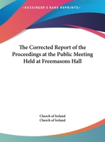 The Corrected Report of the Proceedings at the Public Meeting Held at Freemasons Hall 1417958278 Book Cover