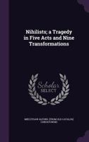 Nihilists; A Tragedy in Five Acts and Nine Transformations 1359626093 Book Cover