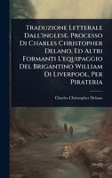 Traduzione Letterale Dall'inglese. Processo Di Charles Christopher Delano, Ed Altri Formanti L'equipaggio Del Brigantino William Di Liverpool, Per Pirateria (Italian Edition) 1023733781 Book Cover