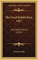 The Dead Rabbit Riot, 1857: And Other Poems 1167165578 Book Cover