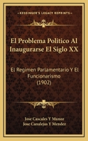 El Problema Politico Al Inaugurarse El Siglo XX: El Regimen Parlamentario Y El Funcionarismo (1902) 1146003498 Book Cover