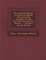 The Gospel In Nature: A Series Of Popular Discourses On Scripture Truths Derived From Facts In Nature... 129408447X Book Cover
