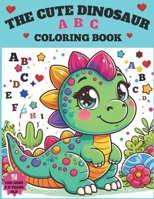 Cute Dinosaur ABC Coloring Book: A Joyful Coloring Book for Creative Hands and Growing Minds!: A Charming Expedition Featuring Cute Dinosaurs. Explore the Alphabet A-Z with Vivid Colors and Smiles. B0CSXKS6GF Book Cover