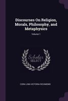 Discourses on Religion, Morals, Philosophy, and Metaphysics; Volume 1 137785079X Book Cover