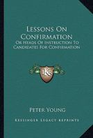 Lessons On Confirmation: Or Heads Of Instruction To Candidates For Confirmation 0548297436 Book Cover